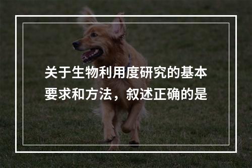 关于生物利用度研究的基本要求和方法，叙述正确的是