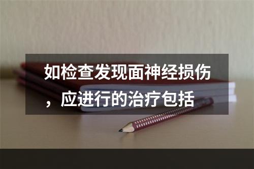 如检查发现面神经损伤，应进行的治疗包括