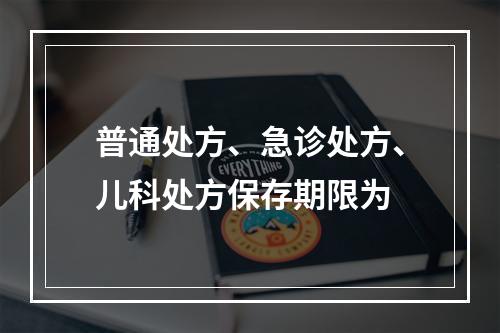 普通处方、急诊处方、儿科处方保存期限为