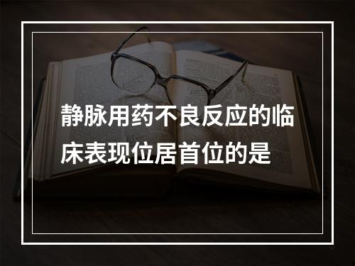 静脉用药不良反应的临床表现位居首位的是