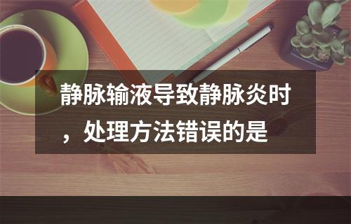 静脉输液导致静脉炎时，处理方法错误的是