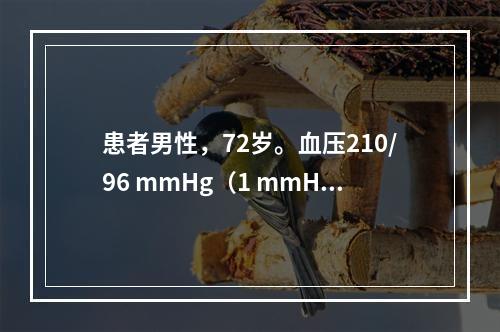 患者男性，72岁。血压210/96 mmHg（1 mmHg=