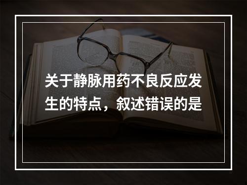 关于静脉用药不良反应发生的特点，叙述错误的是