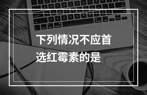 下列情况不应首选红霉素的是