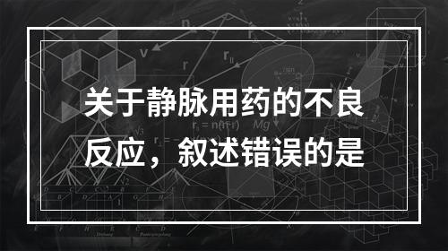 关于静脉用药的不良反应，叙述错误的是