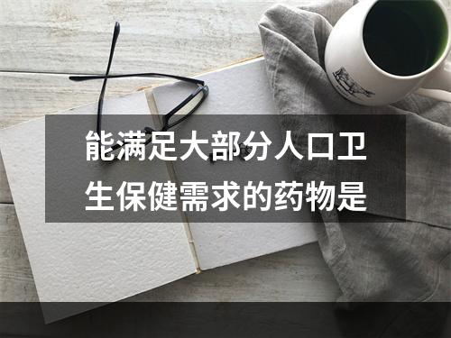 能满足大部分人口卫生保健需求的药物是