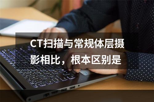 CT扫描与常规体层摄影相比，根本区别是