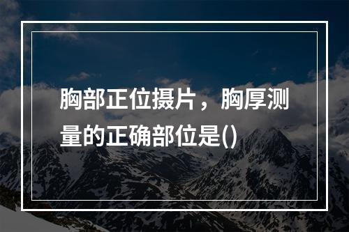 胸部正位摄片，胸厚测量的正确部位是()