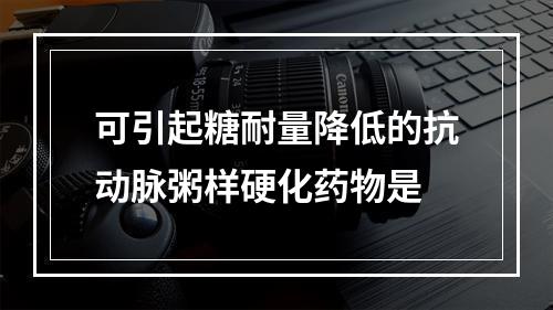 可引起糖耐量降低的抗动脉粥样硬化药物是