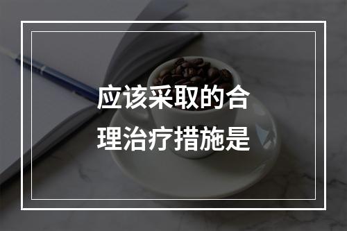 应该采取的合理治疗措施是