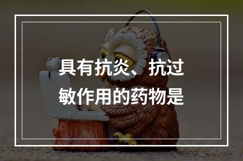 具有抗炎、抗过敏作用的药物是