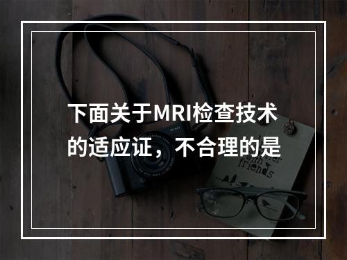 下面关于MRI检查技术的适应证，不合理的是