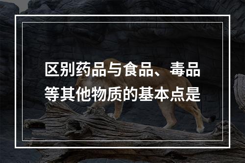 区别药品与食品、毒品等其他物质的基本点是