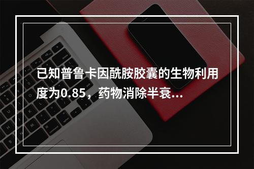 已知普鲁卡因酰胺胶囊的生物利用度为0.85，药物消除半衰期（