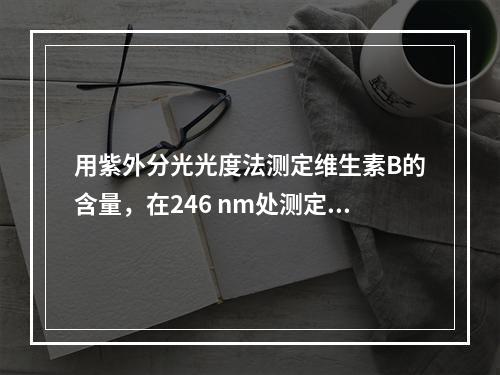 用紫外分光光度法测定维生素B的含量，在246 nm处测定其吸