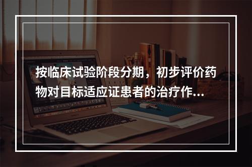 按临床试验阶段分期，初步评价药物对目标适应证患者的治疗作用和