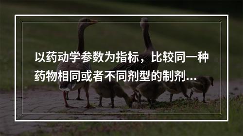 以药动学参数为指标，比较同一种药物相同或者不同剂型的制剂，在