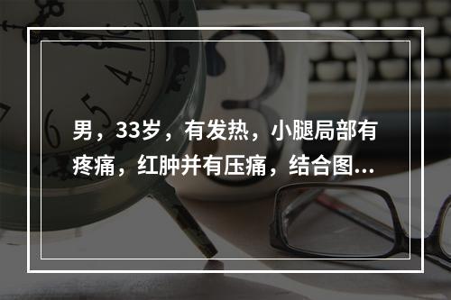 男，33岁，有发热，小腿局部有疼痛，红肿并有压痛，结合图像，