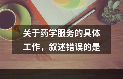 关于药学服务的具体工作，叙述错误的是