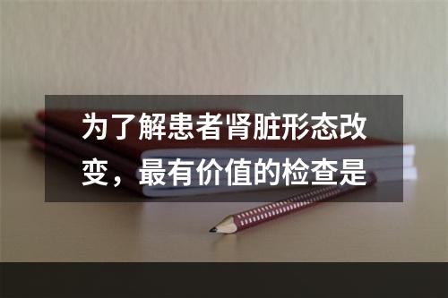 为了解患者肾脏形态改变，最有价值的检查是