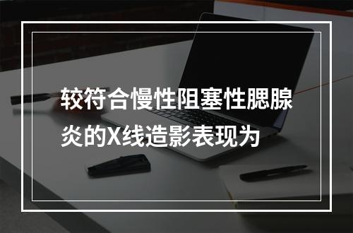 较符合慢性阻塞性腮腺炎的X线造影表现为