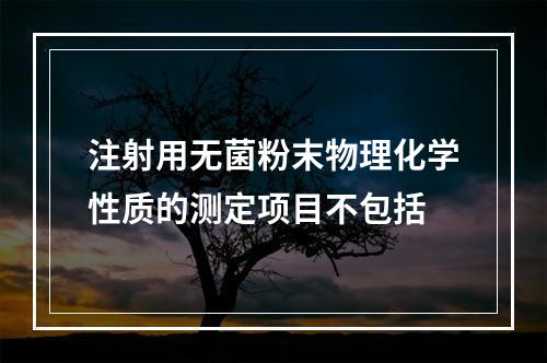 注射用无菌粉末物理化学性质的测定项目不包括