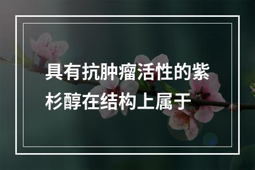 具有抗肿瘤活性的紫杉醇在结构上属于