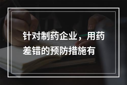 针对制药企业，用药差错的预防措施有