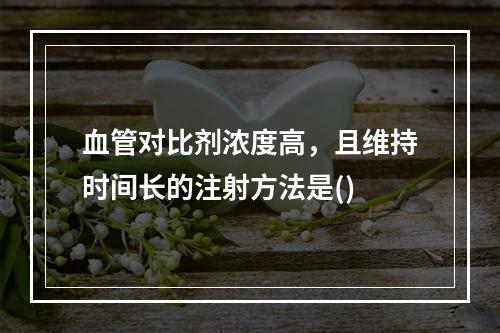 血管对比剂浓度高，且维持时间长的注射方法是()