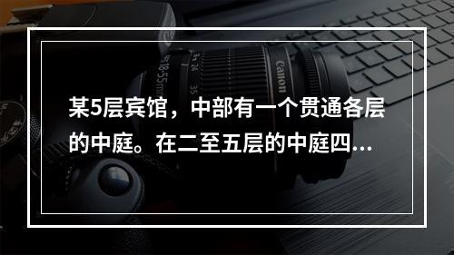 某5层宾馆，中部有一个贯通各层的中庭。在二至五层的中庭四周采