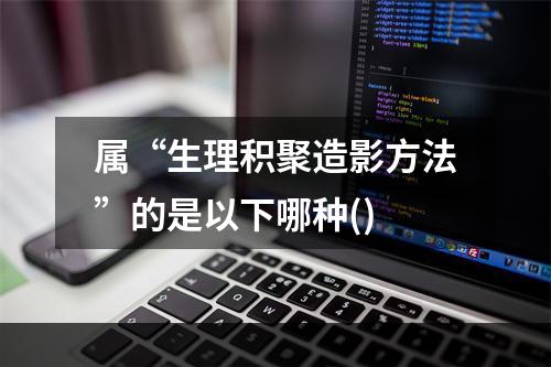 属“生理积聚造影方法”的是以下哪种()