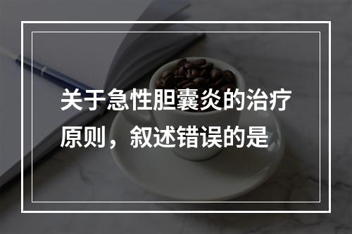 关于急性胆囊炎的治疗原则，叙述错误的是