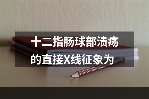 十二指肠球部溃疡的直接X线征象为