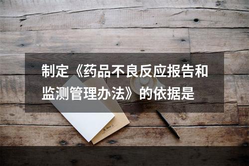 制定《药品不良反应报告和监测管理办法》的依据是