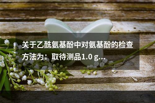 关于乙酰氨基酚中对氨基酚的检查方法为：取待测品1.0 g，加