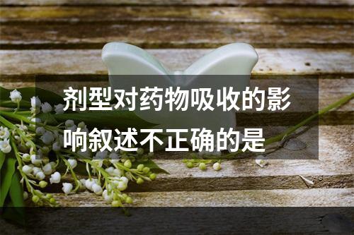 剂型对药物吸收的影响叙述不正确的是