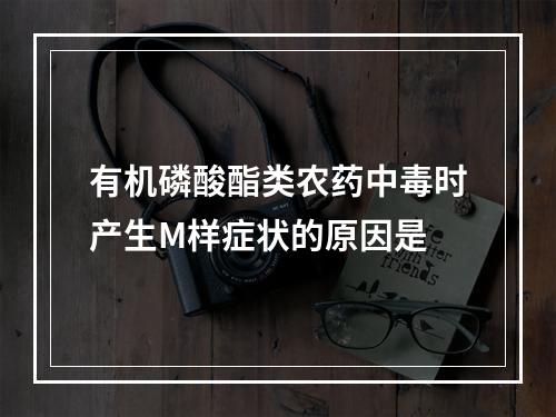 有机磷酸酯类农药中毒时产生M样症状的原因是