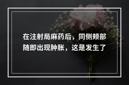 在注射局麻药后，同侧颊部随即出现肿胀，这是发生了