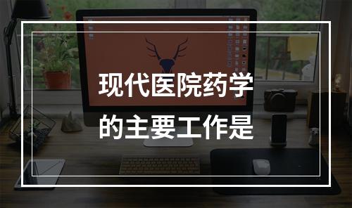 现代医院药学的主要工作是