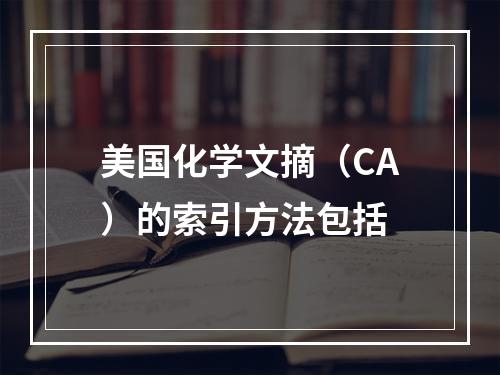 美国化学文摘（CA）的索引方法包括