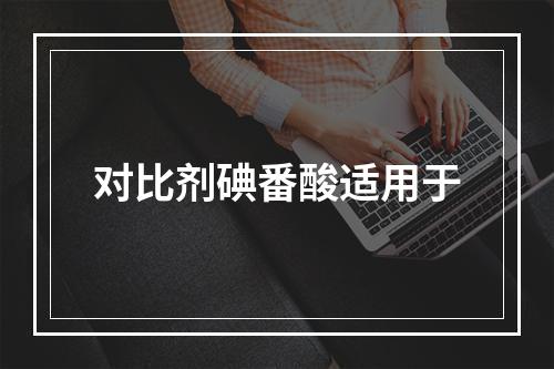 对比剂碘番酸适用于