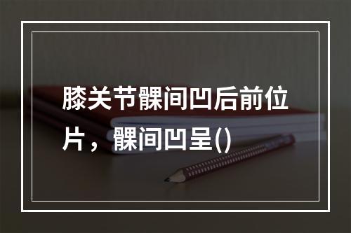 膝关节髁间凹后前位片，髁间凹呈()