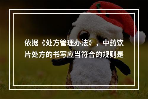 依据《处方管理办法》，中药饮片处方的书写应当符合的规则是