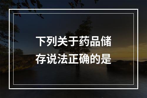 下列关于药品储存说法正确的是