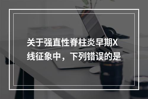 关于强直性脊柱炎早期X线征象中，下列错误的是