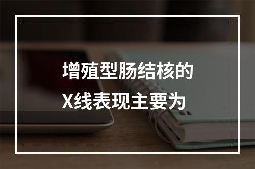 增殖型肠结核的X线表现主要为