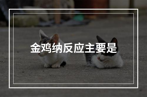 金鸡纳反应主要是