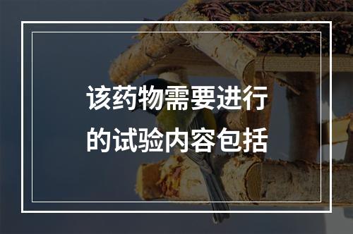 该药物需要进行的试验内容包括