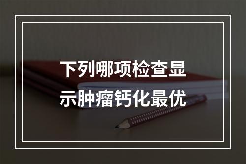 下列哪项检查显示肿瘤钙化最优