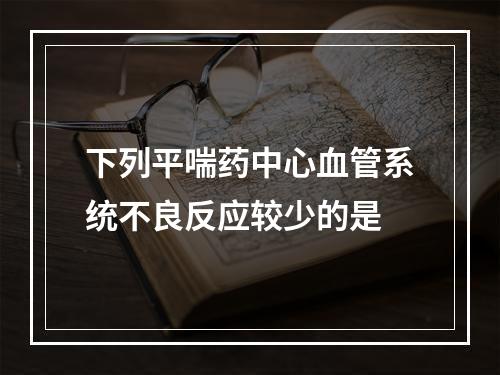 下列平喘药中心血管系统不良反应较少的是